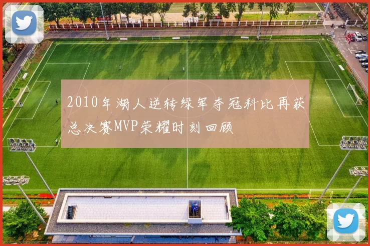2010年湖人逆转绿军夺冠科比再获总决赛MVP荣耀时刻回顾