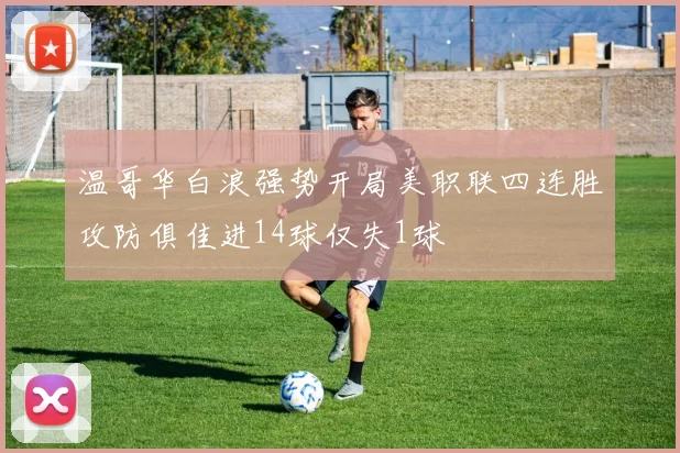 温哥华白浪强势开局美职联四连胜攻防俱佳进14球仅失1球