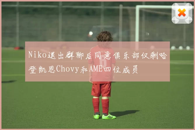 Niko退出群聊后同意俱乐部仅剩哈登凯恩Chovy和AME四位成员
