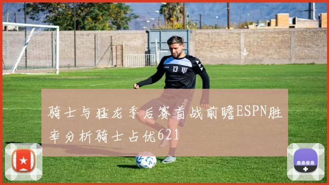 骑士与猛龙季后赛首战前瞻ESPN胜率分析骑士占优621