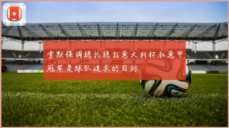 索默强调稳扎稳打意大利杯和意甲冠军是球队追求的目标