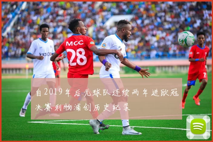 自2019年后无球队连续两年进欧冠决赛利物浦创历史纪录
