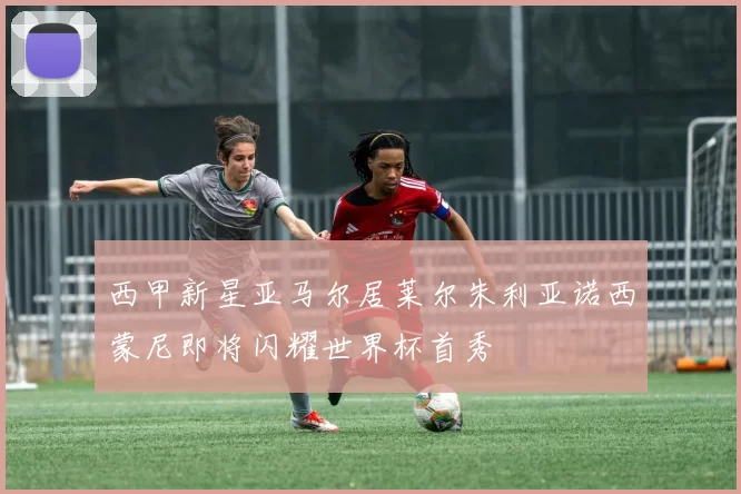 西甲新星亚马尔居莱尔朱利亚诺西蒙尼即将闪耀世界杯首秀