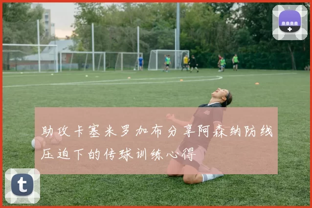 助攻卡塞米罗加布分享阿森纳防线压迫下的传球训练心得